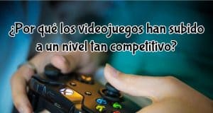 ¿Por qué los videojuegos han subido a un nivel tan competitivo? competitivo videojuegos
